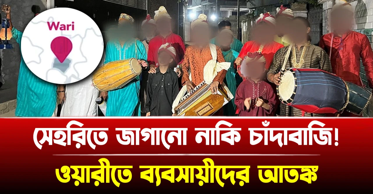 ওয়ারীতে ব্যবসায়ীদের আতঙ্ক! সেহরিতে জাগানো নাকি চাঁদাবাজি!