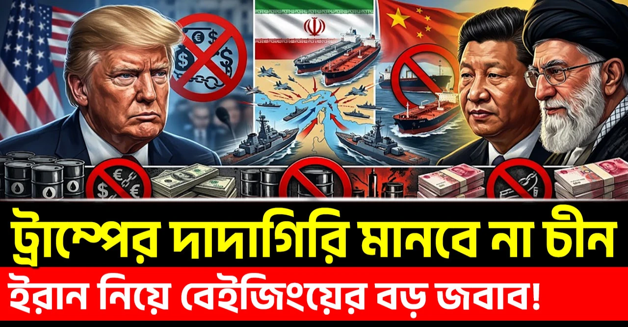 ইরানের তেল নিয়ে বেইজিংয়ের বড় জবাব!  ট্রাম্পের দাদাগিরি মানবে না চীন!
