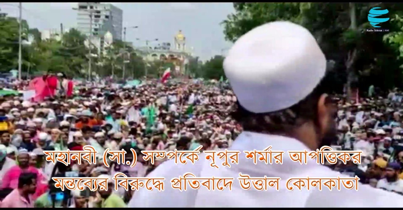 মহানবী (সা.) সম্পর্কে নূপুর শর্মার আপত্তিকর মন্তব্যের বিরুদ্ধে উত্তাল কোলকাতা