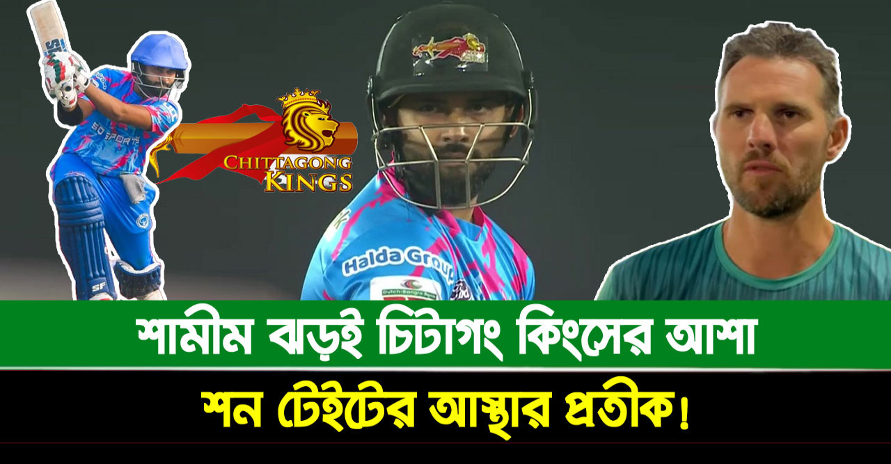 শামীম ঝড়ই চিটাগং কিংসের আশা, শন টেইটের আস্থার প্রতীক!