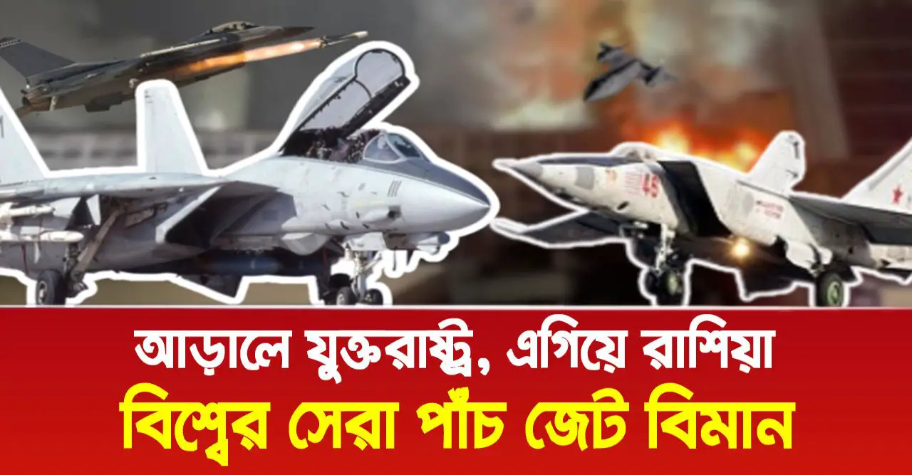 বিশ্বের সেরা পাঁচ জেট বিমান, আড়ালে যুক্তরাষ্ট্র, এগিয়ে রাশিয়া!